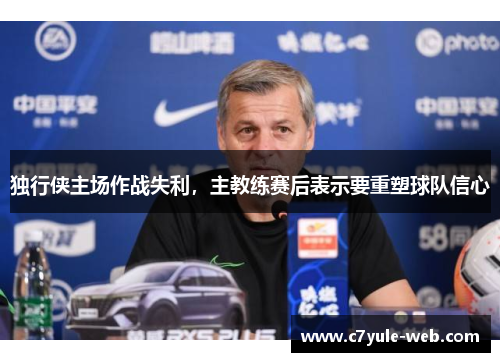 独行侠主场作战失利，主教练赛后表示要重塑球队信心