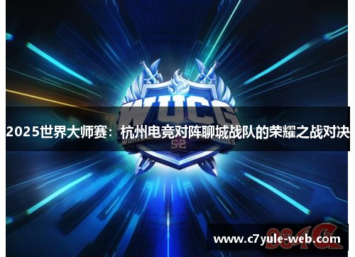 2025世界大师赛：杭州电竞对阵聊城战队的荣耀之战对决