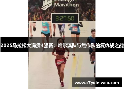 2025马拉松大满贯4强赛：哈尔滨队与焦作队的复仇战之战