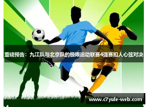 重磅预告：九江队与北京队的极限运动联赛4强赛扣人心弦对决
