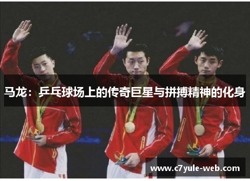 马龙：乒乓球场上的传奇巨星与拼搏精神的化身
